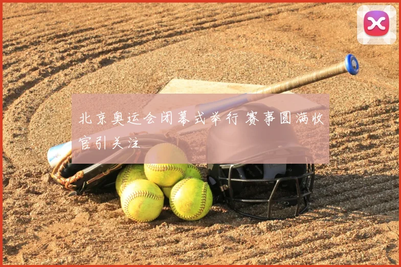 北京奥运会闭幕式举行 赛事圆满收官引关注