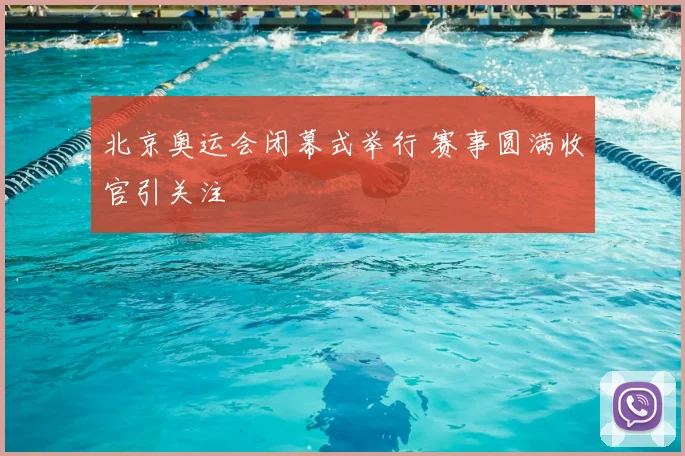 北京奥运会闭幕式举行 赛事圆满收官引关注