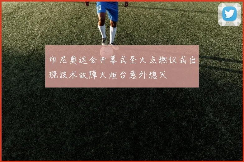印尼奥运会开幕式圣火点燃仪式出现技术故障火炬台意外熄灭
